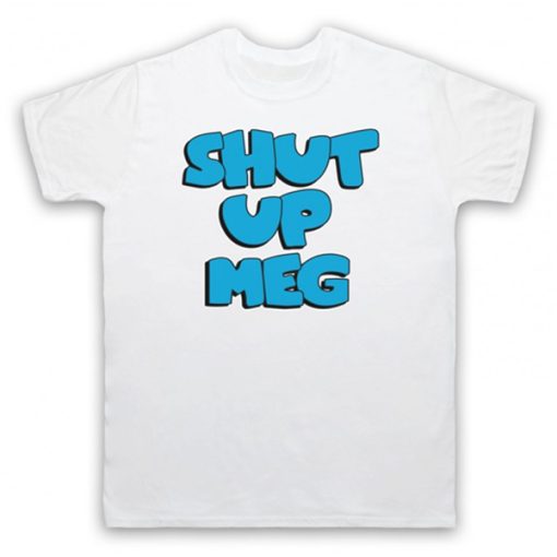 Family Guy - Shut Up Meg t shirt