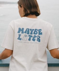 Maybe Later t shirt