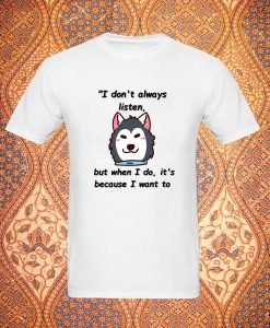 I don't always listen but when I do it's because I want to T Shirt DV