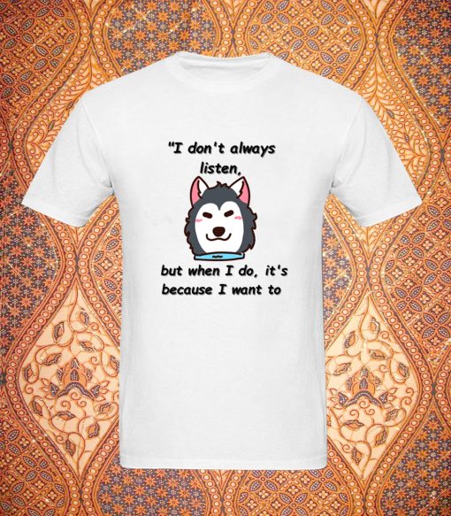 I don't always listen but when I do it's because I want to T Shirt DV