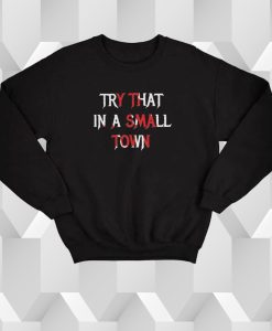 Try That In A Small Town Print Sweatshirt