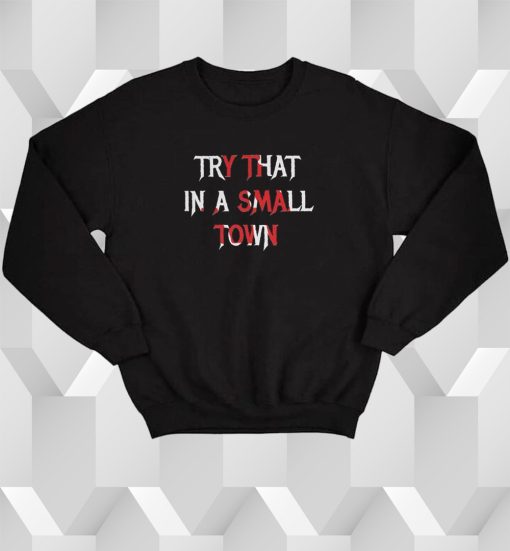 Try That In A Small Town Print Sweatshirt