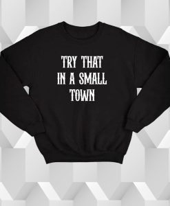 Try that in a small town Sweatshirt