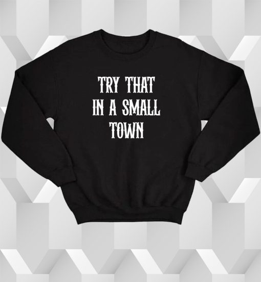 Try that in a small town Sweatshirt