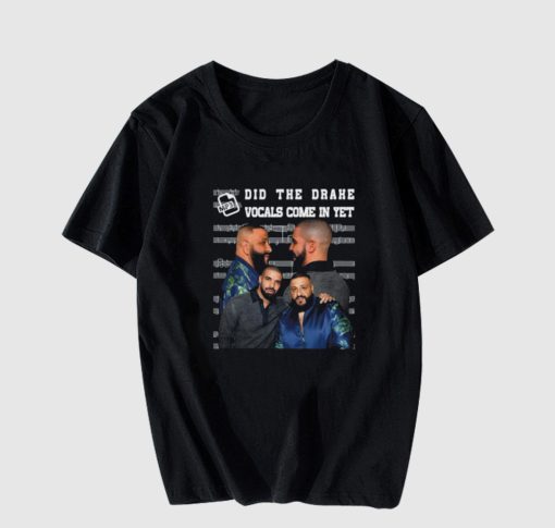 Did The Drake Vocals Come In Yet T-shirt