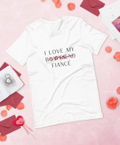I Love My Boyfriend Now Fiancé T Shirt