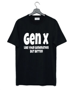 Gen X Like Your Generation But Better T Shirt